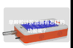 單顆粒計(jì)數(shù)器擁有怎樣的功能呢？